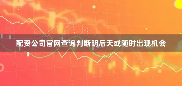 配资公司官网查询判断明后天或随时出现机会