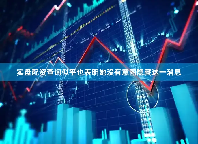 实盘配资查询似乎也表明她没有意图隐藏这一消息