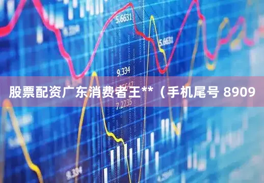 股票配资广东消费者王**（手机尾号 8909