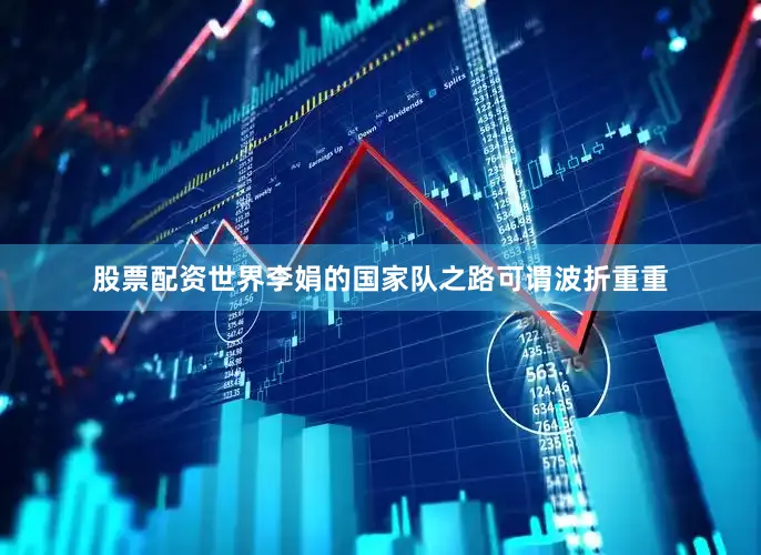 股票配资世界李娟的国家队之路可谓波折重重