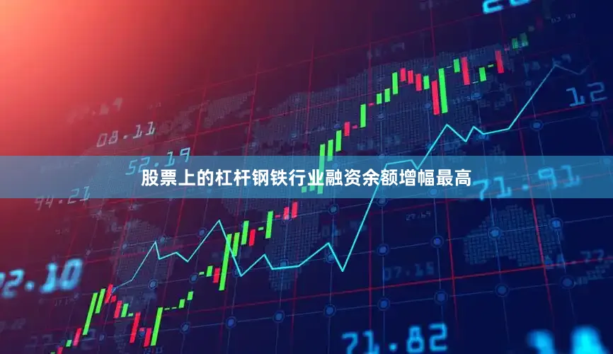 股票上的杠杆钢铁行业融资余额增幅最高