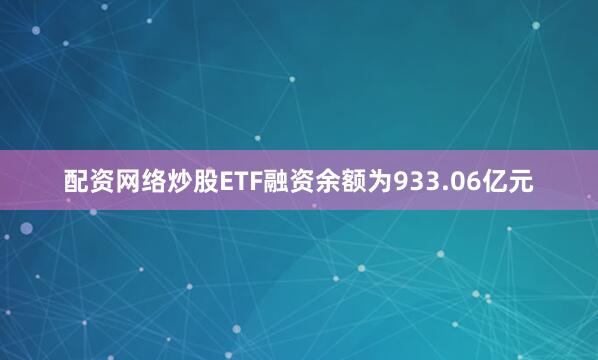 配资网络炒股ETF融资余额为933.06亿元