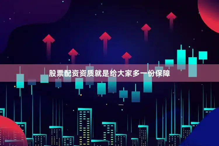 股票配资资质就是给大家多一份保障