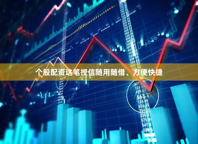 个股配资这笔授信随用随借、方便快捷