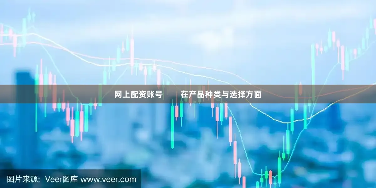 网上配资账号        在产品种类与选择方面