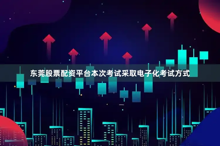 东莞股票配资平台本次考试采取电子化考试方式